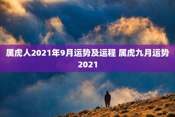 属虎人2021年9月运势及运程 属虎九月运势2021