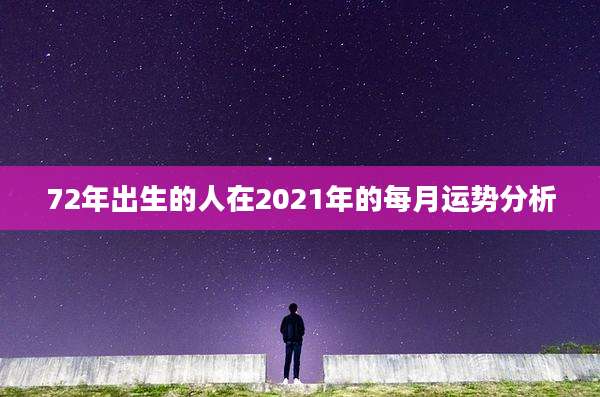 72年出生的人在2021年的每月运势分析