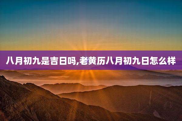 八月初九是吉日吗,老黄历八月初九日怎么样