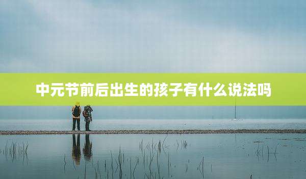 中元节前后出生的孩子有什么说法吗