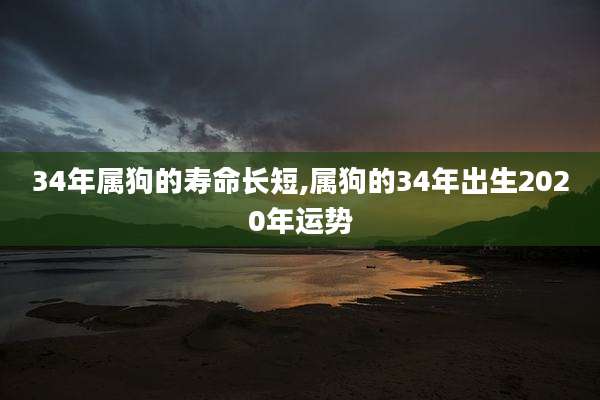 34年属狗的寿命长短,属狗的34年出生2020年运势