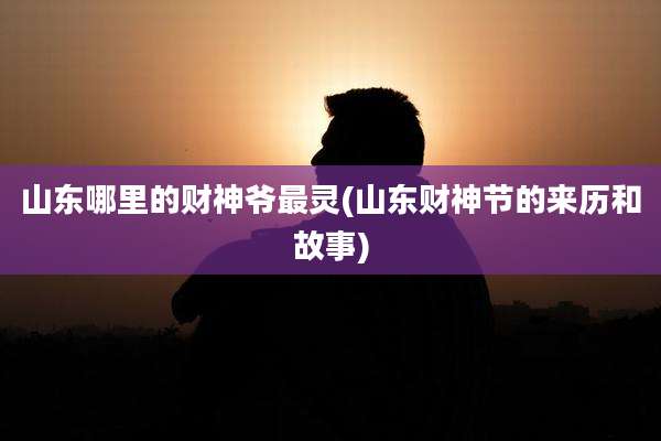 山东哪里的财神爷最灵(山东财神节的来历和故事)