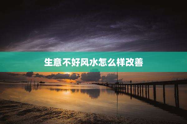 生意不好风水怎么样改善