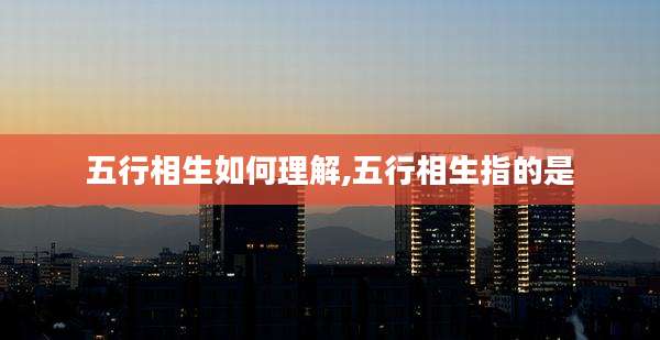 五行相生如何理解,五行相生指的是
