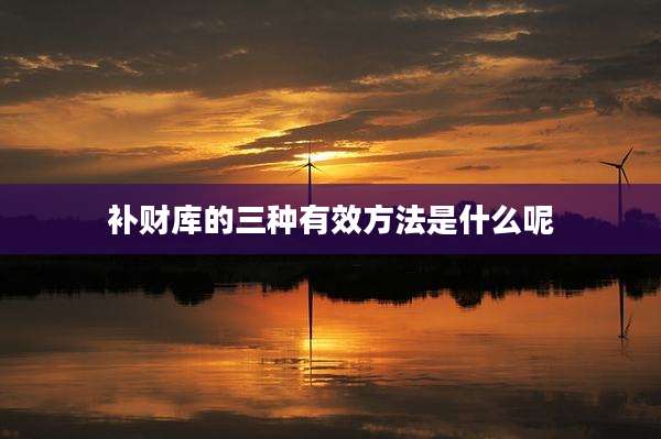 补财库的三种有效方法是什么呢