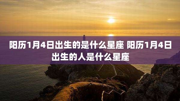 阳历1月4日出生的是什么星座 阳历1月4日出生的人是什么星座