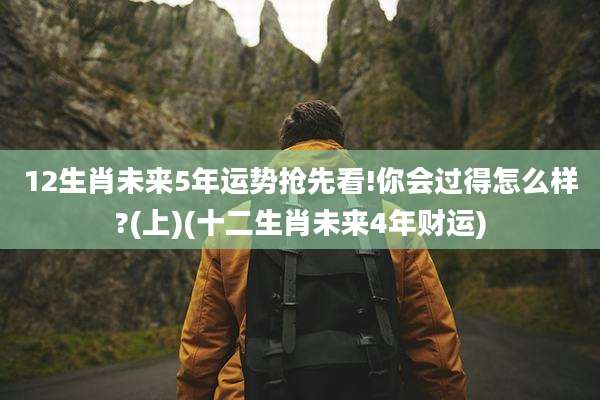 12生肖未来5年运势抢先看!你会过得怎么样?(上)(十二生肖未来4年财运)