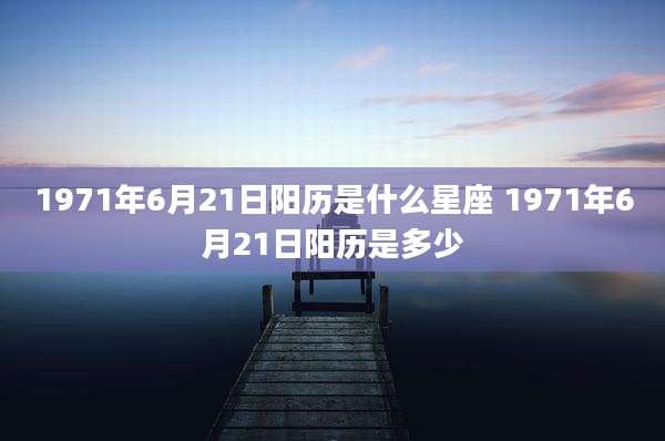 1971年6月21日阳历是什么星座 1971年6月21日阳历是多少