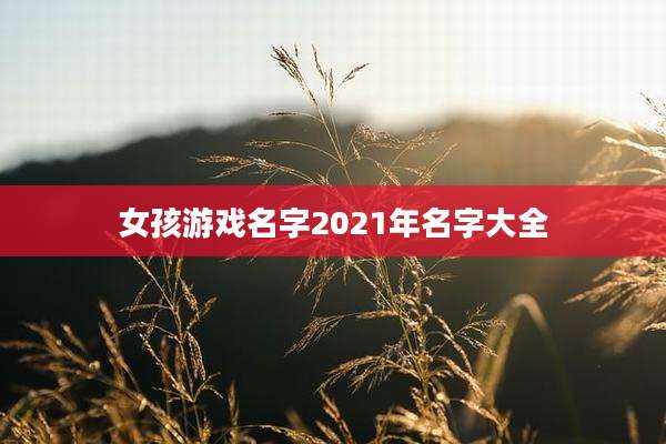 女孩游戏名字2021年名字大全