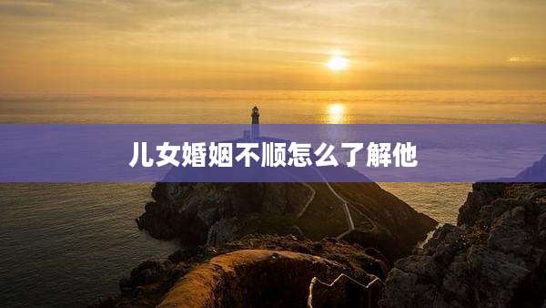 儿女婚姻不顺怎么了解他