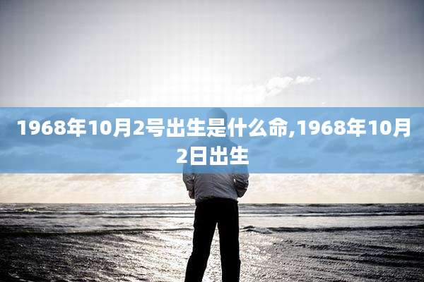1968年10月2号出生是什么命,1968年10月2日出生