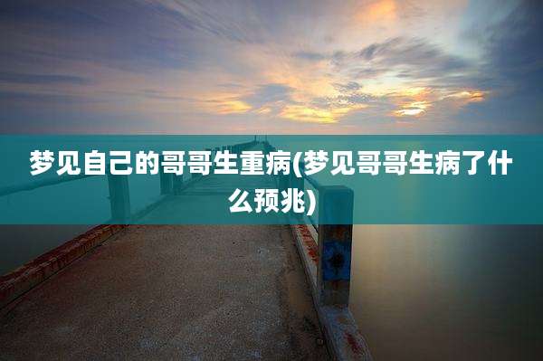 梦见自己的哥哥生重病(梦见哥哥生病了什么预兆)