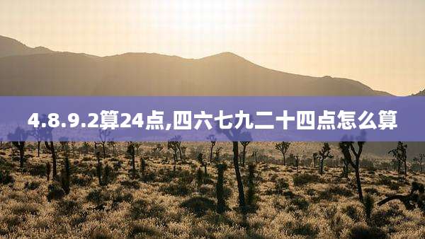 4.8.9.2算24点,四六七九二十四点怎么算