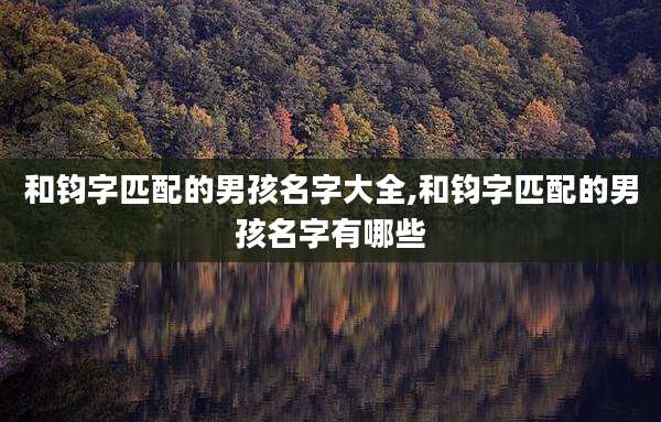和钧字匹配的男孩名字大全,和钧字匹配的男孩名字有哪些