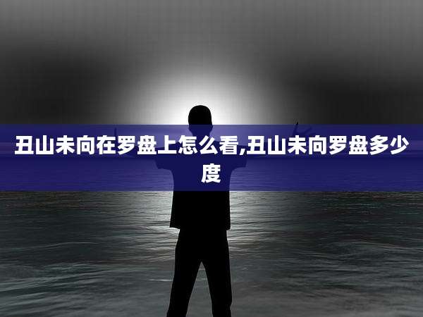 丑山未向在罗盘上怎么看,丑山未向罗盘多少度