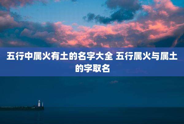 五行中属火有土的名字大全 五行属火与属土的字取名
