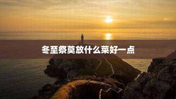 冬至祭奠放什么菜好一点