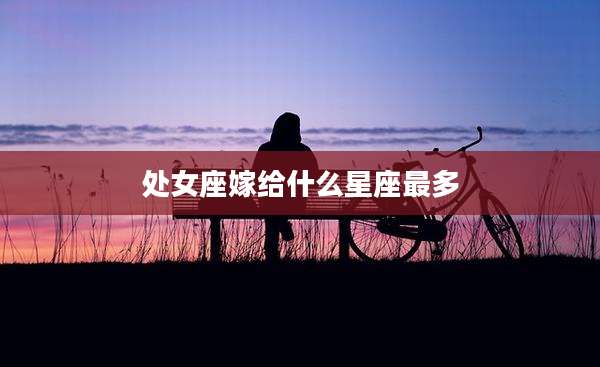 处女座嫁给什么星座最多