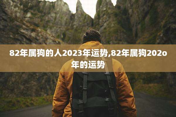 82年属狗的人2023年运势,82年属狗202o年的运势
