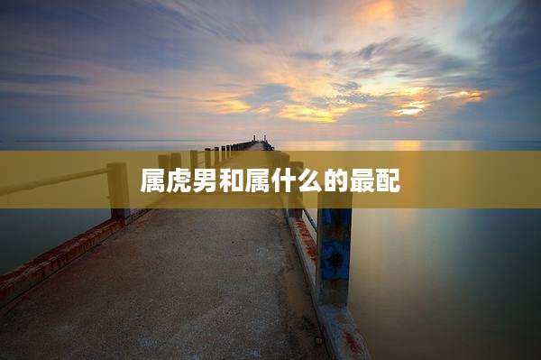 属虎男和属什么的最配