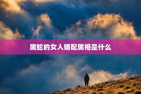 属蛇的女人婚配属相是什么