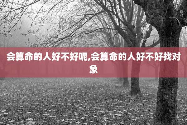 会算命的人好不好呢,会算命的人好不好找对象