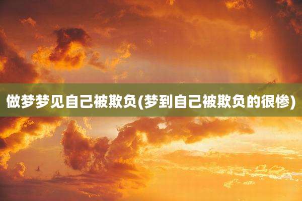 做梦梦见自己被欺负(梦到自己被欺负的很惨)