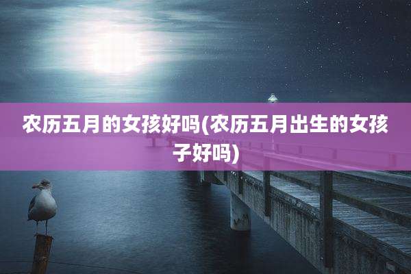 农历五月的女孩好吗(农历五月出生的女孩子好吗)