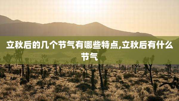 立秋后的几个节气有哪些特点,立秋后有什么节气