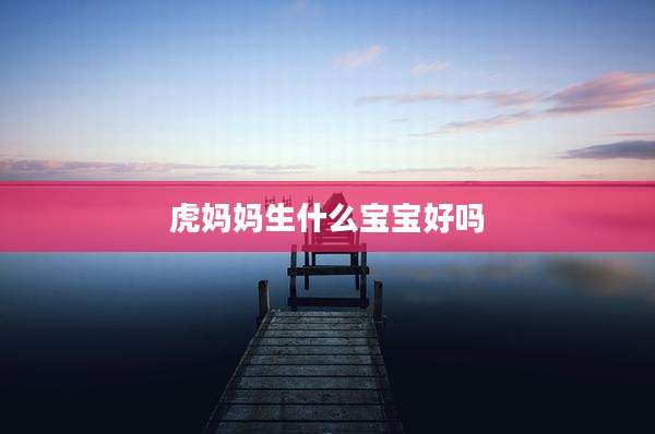 虎妈妈生什么宝宝好吗
