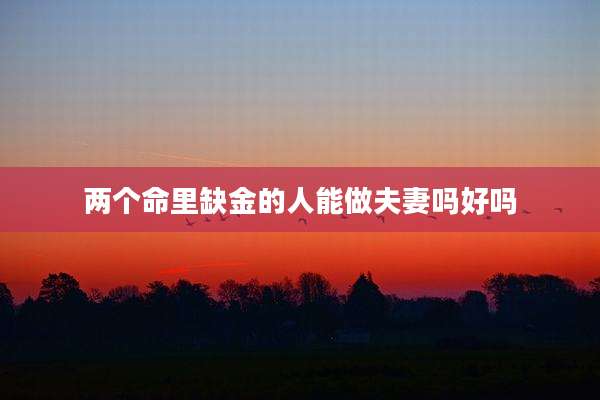 两个命里缺金的人能做夫妻吗好吗
