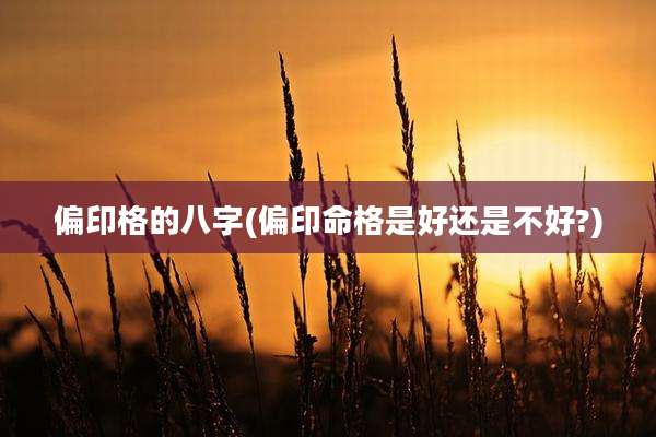 偏印格的八字(偏印命格是好还是不好?)
