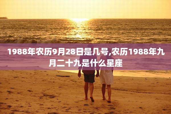 1988年农历9月28日是几号,农历1988年九月二十九是什么星座