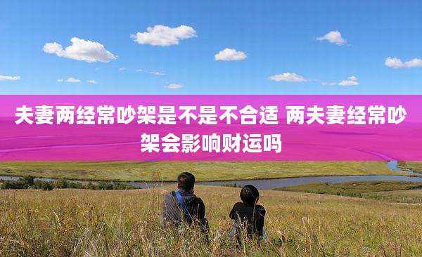 夫妻两经常吵架是不是不合适 两夫妻经常吵架会影响财运吗