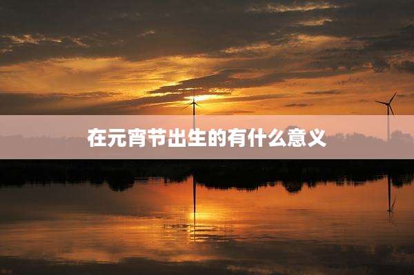 在元宵节出生的有什么意义