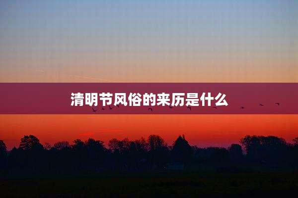 清明节风俗的来历是什么