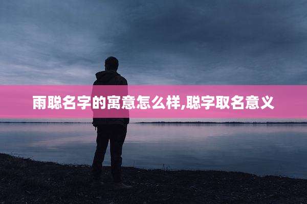 雨聪名字的寓意怎么样,聪字取名意义