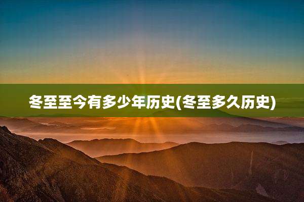 冬至至今有多少年历史(冬至多久历史)