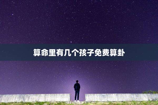 算命里有几个孩子免费算卦