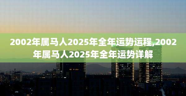 2002年属马人2025年全年运势运程,2002年属马人2025年全年运势详解