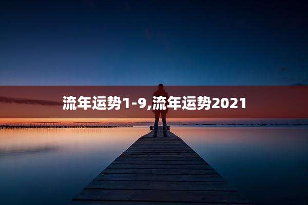 流年运势1-9,流年运势2021