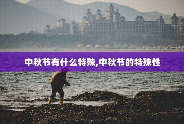 中秋节有什么特殊,中秋节的特殊性