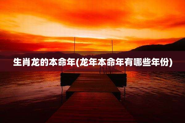 生肖龙的本命年(龙年本命年有哪些年份)