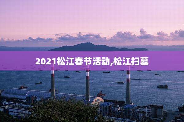 2021松江春节活动,松江扫墓