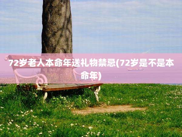 72岁老人本命年送礼物禁忌(72岁是不是本命年)
