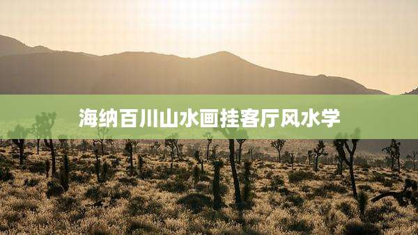 海纳百川山水画挂客厅风水学