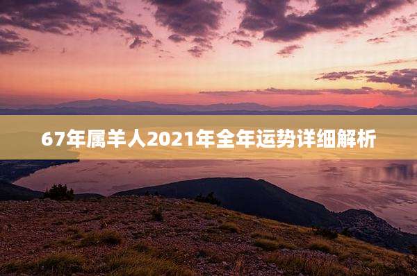67年属羊人2021年全年运势详细解析