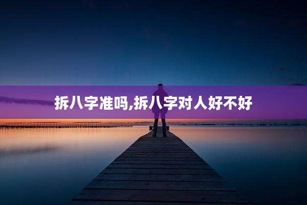 拆八字准吗,拆八字对人好不好