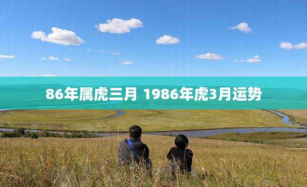 86年属虎三月 1986年虎3月运势