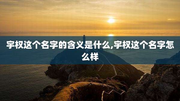宇权这个名字的含义是什么,宇权这个名字怎么样